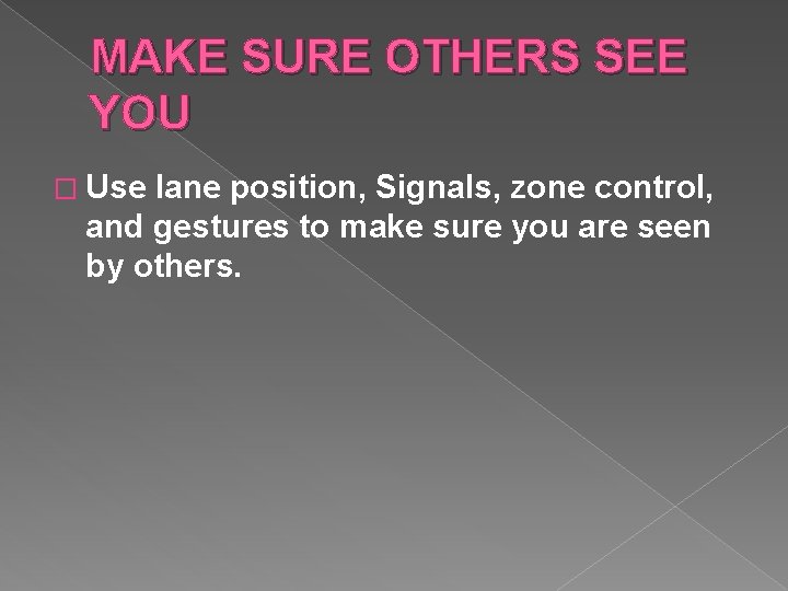 MAKE SURE OTHERS SEE YOU � Use lane position, Signals, zone control, and gestures MAKE SURE OTHERS SEE YOU � Use lane position, Signals, zone control, and gestures