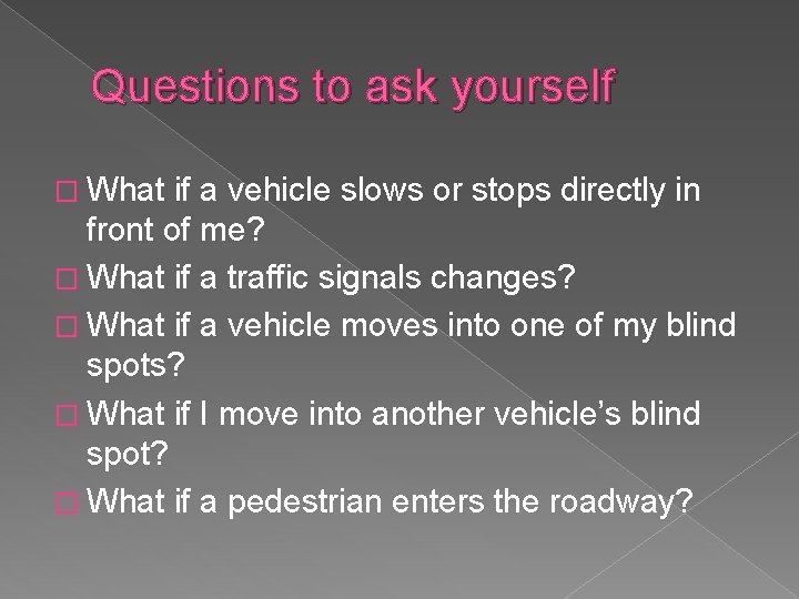 Questions to ask yourself � What if a vehicle slows or stops directly in Questions to ask yourself � What if a vehicle slows or stops directly in