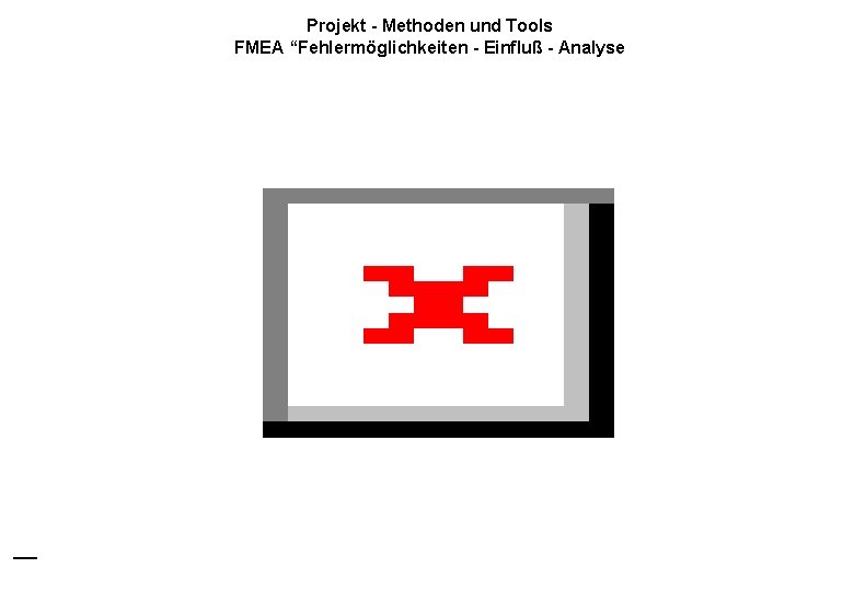 Projekt - Methoden und Tools FMEA “Fehlermöglichkeiten - Einfluß - Analyse IT Gmb. H