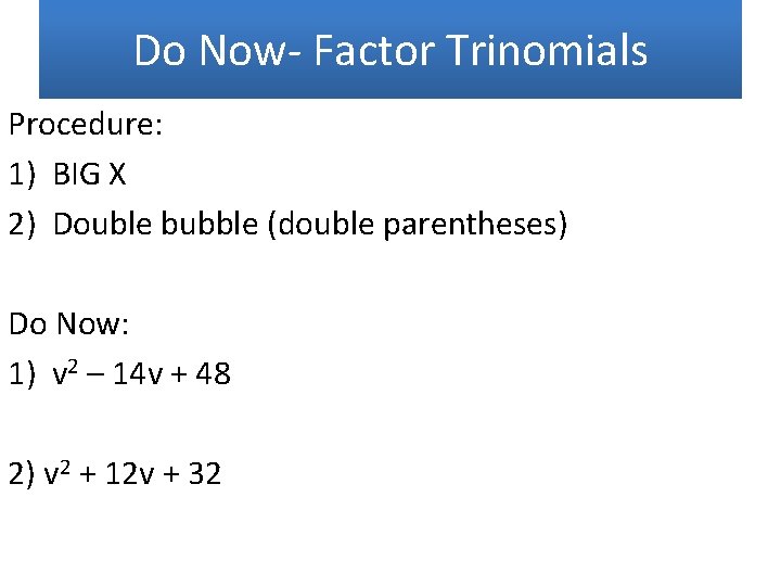 Do Now- Factor Trinomials Procedure: 1) BIG X 2) Double bubble (double parentheses) Do