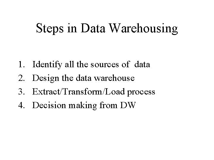 Steps in Data Warehousing 1. 2. 3. 4. Identify all the sources of data