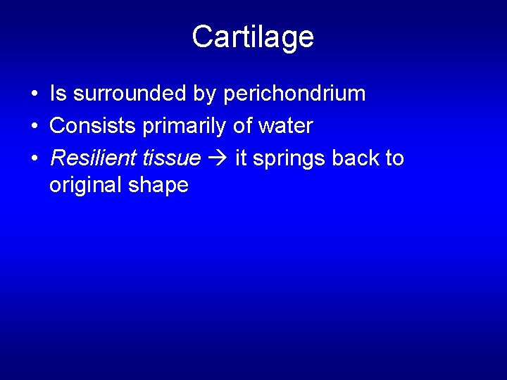 Cartilage • Is surrounded by perichondrium • Consists primarily of water • Resilient tissue