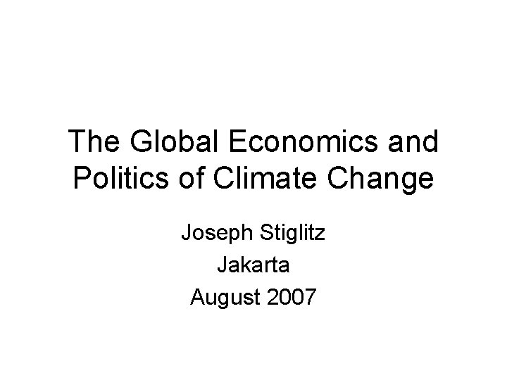 The Global Economics and Politics of Climate Change Joseph Stiglitz Jakarta August 2007 