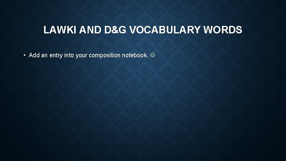 LAWKI AND D&G VOCABULARY WORDS • Add an entry into your composition notebook. 