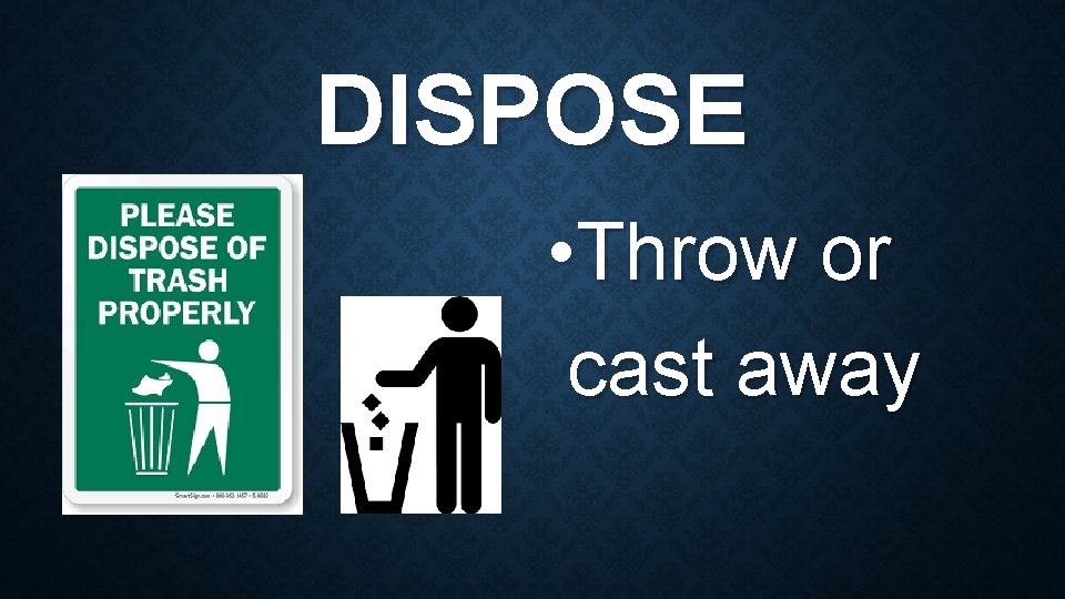 DISPOSE • Throw or cast away 