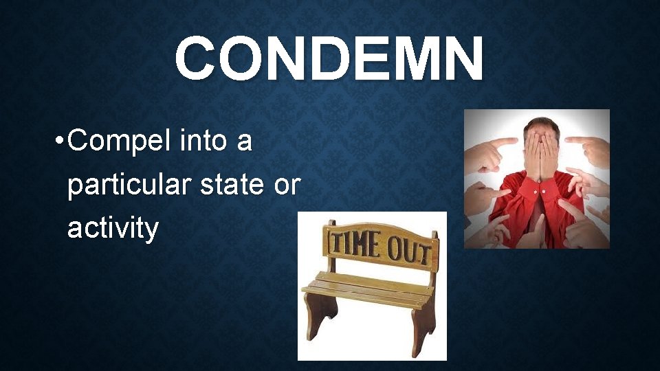 CONDEMN • Compel into a particular state or activity 