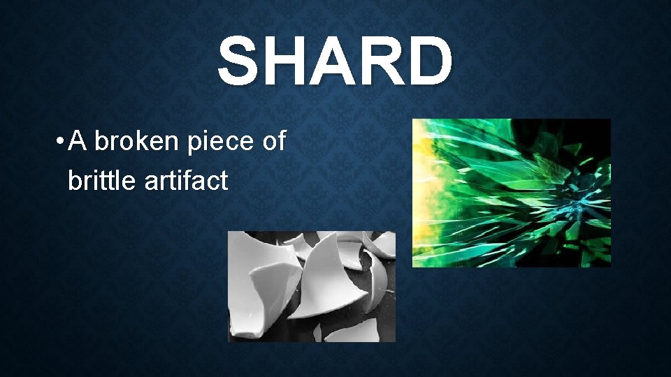 SHARD • A broken piece of brittle artifact 