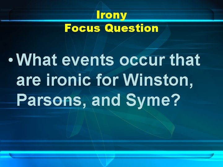 Irony Focus Question • What events occur that are ironic for Winston, Parsons, and