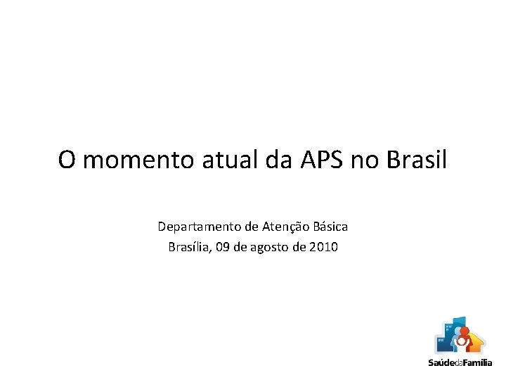 O momento atual da APS no Brasil Departamento de Atenção Básica Brasília, 09 de