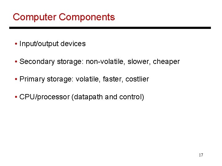 Computer Components • Input/output devices • Secondary storage: non-volatile, slower, cheaper • Primary storage: