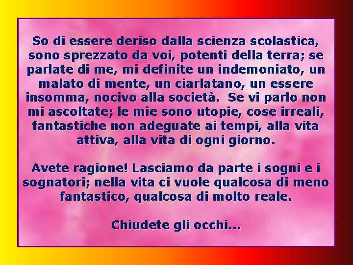 So di essere deriso dalla scienza scolastica, sono sprezzato da voi, potenti della terra;