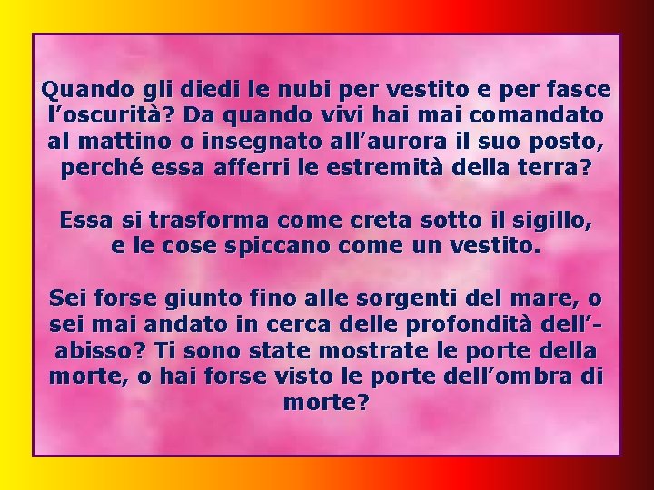 Quando gli diedi le nubi per vestito e per fasce l’oscurità? Da quando vivi