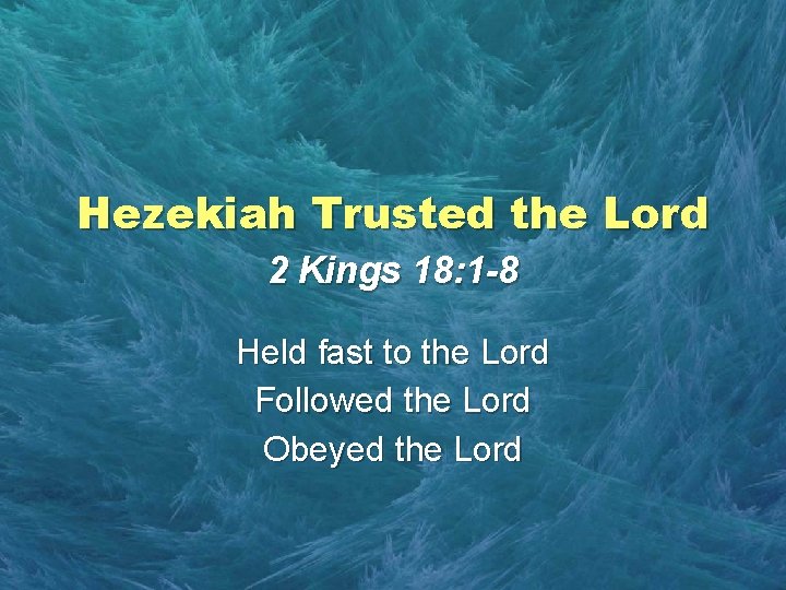 Hezekiah Trusted the Lord 2 Kings 18: 1 -8 Held fast to the Lord