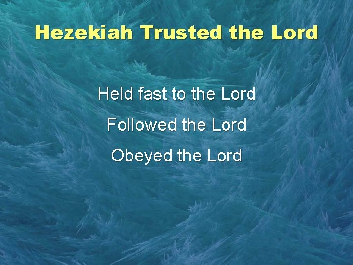 Hezekiah Trusted the Lord Held fast to the Lord Followed the Lord Obeyed the