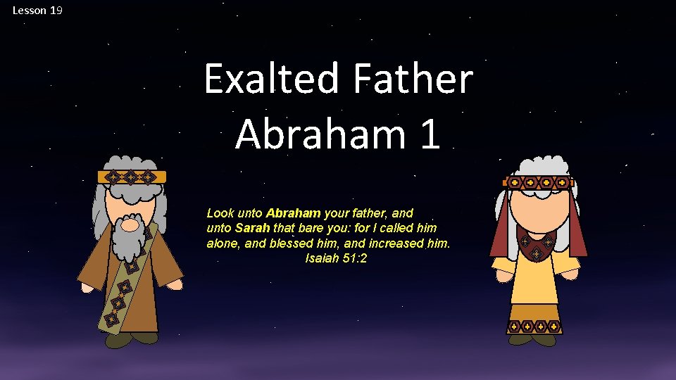 Lesson 19 Exalted Father Abraham 1 Look unto Abraham your father, and unto Sarah