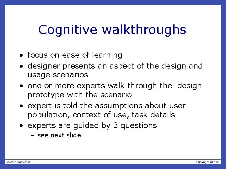 Cognitive walkthroughs • focus on ease of learning • designer presents an aspect of