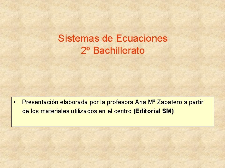 Sistemas de Ecuaciones 2º Bachillerato • Presentación elaborada por la profesora Ana Mª Zapatero