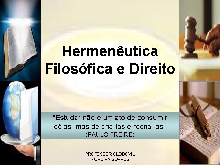 Hermenêutica Filosófica e Direito “Estudar não é um ato de consumir idéias, mas de