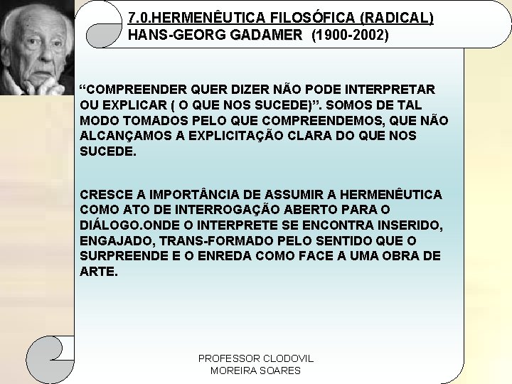 7. 0. HERMENÊUTICA FILOSÓFICA (RADICAL) HANS-GEORG GADAMER (1900 -2002) “COMPREENDER QUER DIZER NÃO PODE