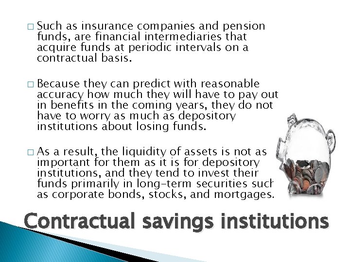 � Such as insurance companies and pension funds, are financial intermediaries that acquire funds