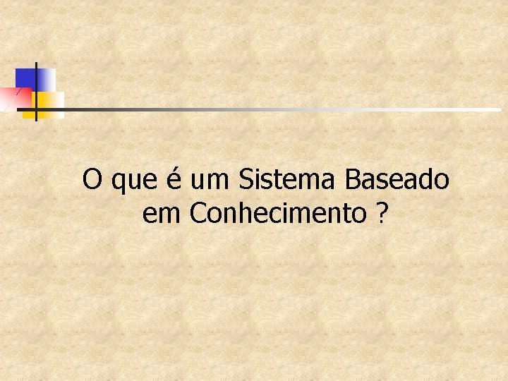 O que é um Sistema Baseado em Conhecimento ? 