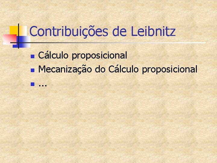 Contribuições de Leibnitz n n n Cálculo proposicional Mecanização do Cálculo proposicional. . .