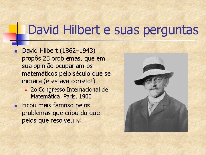 David Hilbert e suas perguntas n David Hilbert (1862– 1943) propôs 23 problemas, que