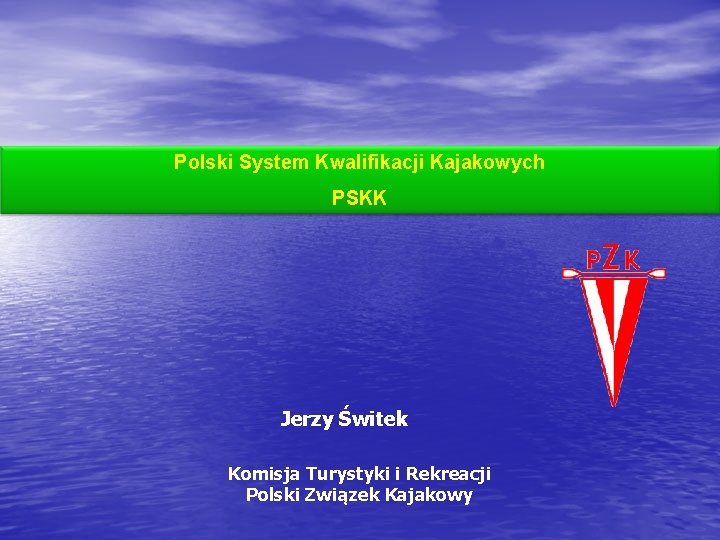 Polski System Kwalifikacji Kajakowych PSKK Jerzy Świtek Komisja Turystyki i Rekreacji Polski Związek Kajakowy