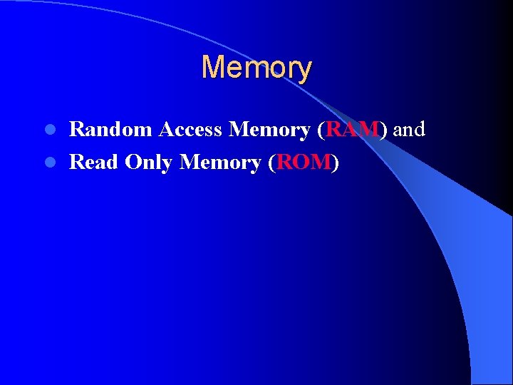 Memory Random Access Memory (RAM) and l Read Only Memory (ROM) l 