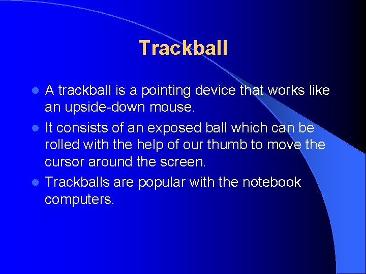 Trackball A trackball is a pointing device that works like an upside-down mouse. l