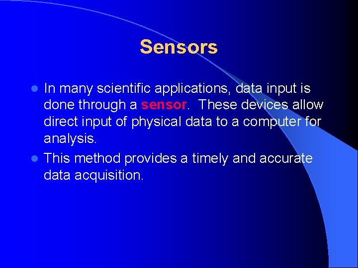 Sensors In many scientific applications, data input is done through a sensor. These devices