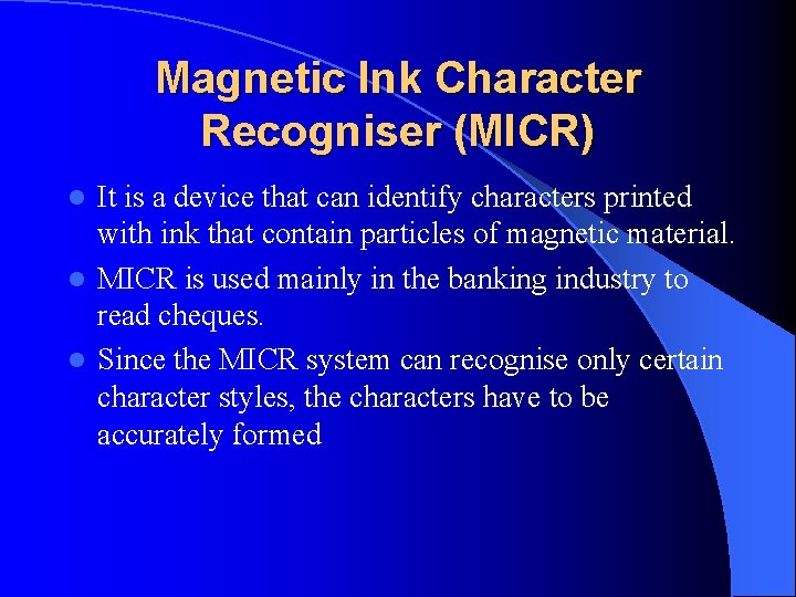Magnetic Ink Character Recogniser (MICR) It is a device that can identify characters printed