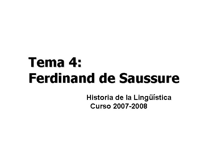 Tema 4: Ferdinand de Saussure Historia de la Lingüística Curso 2007 -2008 