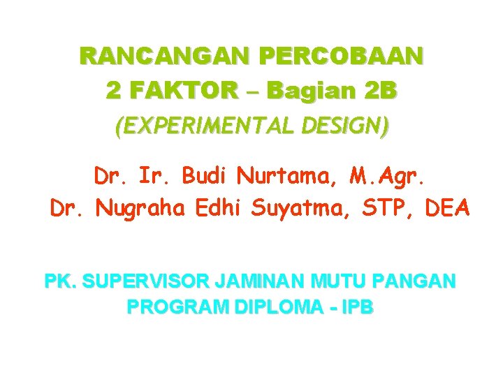 RANCANGAN PERCOBAAN 2 FAKTOR – Bagian 2 B (EXPERIMENTAL DESIGN) Dr. Ir. Budi Nurtama,