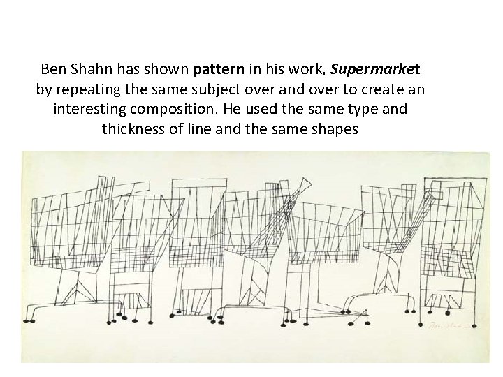 Ben Shahn has shown pattern in his work, Supermarket by repeating the same subject