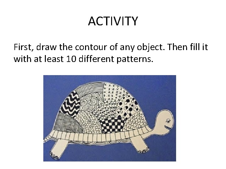 ACTIVITY First, draw the contour of any object. Then fill it with at least