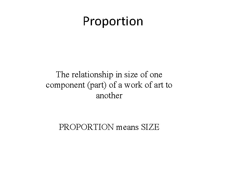 Proportion The relationship in size of one component (part) of a work of art