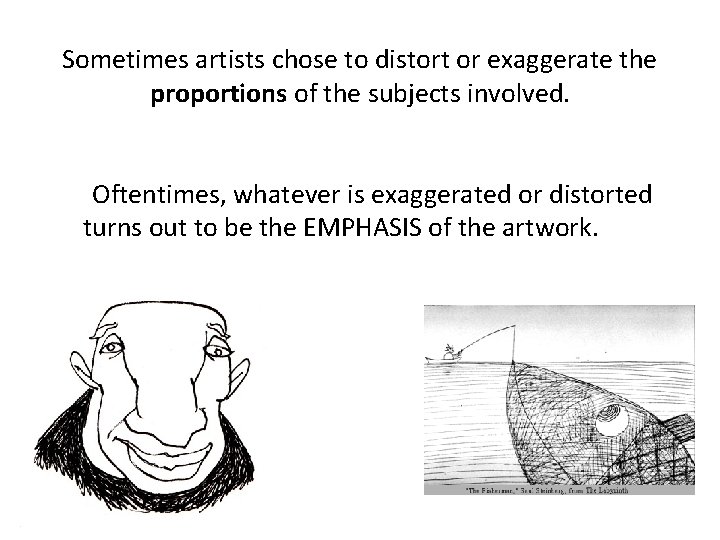 Sometimes artists chose to distort or exaggerate the proportions of the subjects involved. Oftentimes,