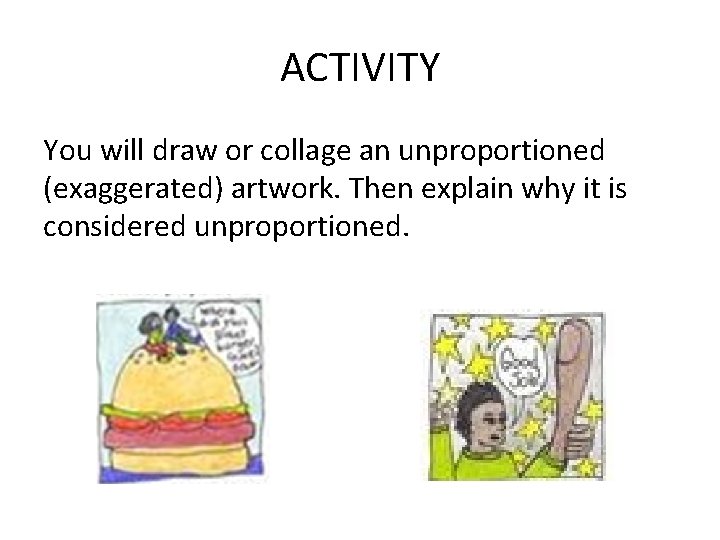 ACTIVITY You will draw or collage an unproportioned (exaggerated) artwork. Then explain why it