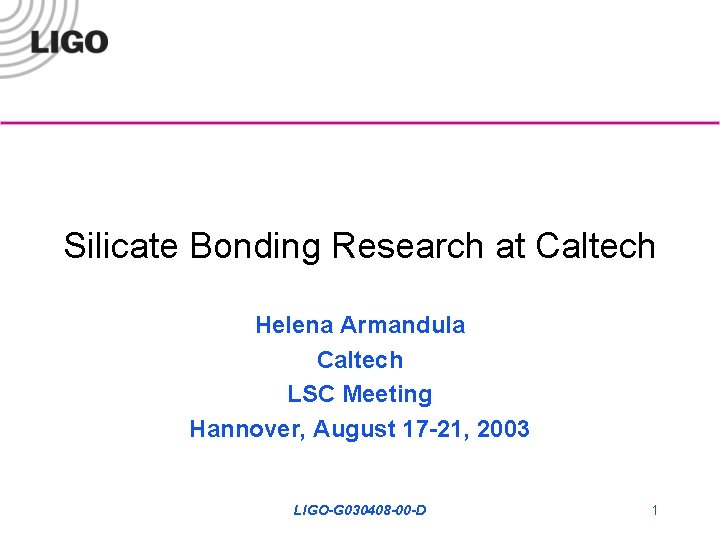 Silicate Bonding Research at Caltech Helena Armandula Caltech LSC Meeting Hannover, August 17 -21,