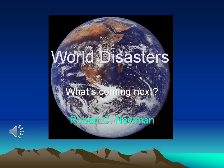 World Disasters What’s coming next? Robert C. Newman 