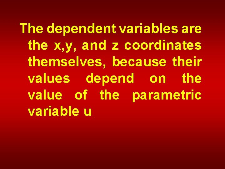 The dependent variables are the x, y, and z coordinates themselves, because their values