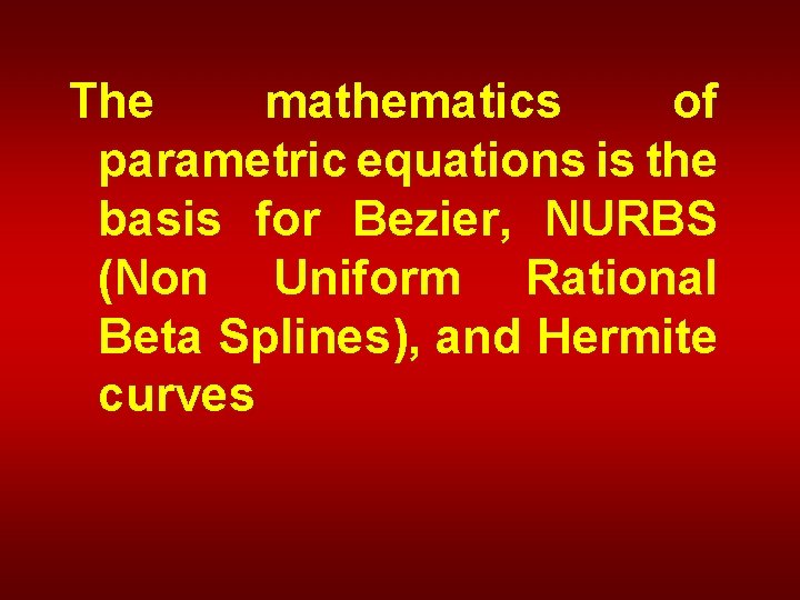 The mathematics of parametric equations is the basis for Bezier, NURBS (Non Uniform Rational