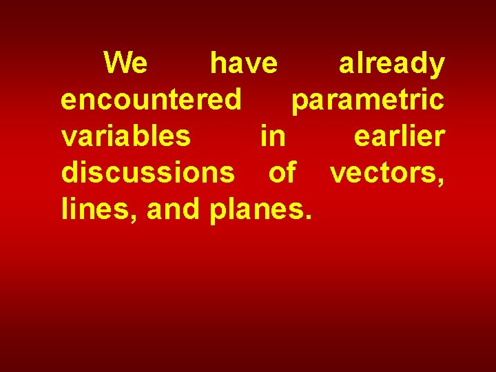 We have already encountered parametric variables in earlier discussions of vectors, lines, and planes.