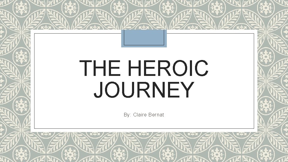 THE HEROIC JOURNEY By: Claire Bernat 