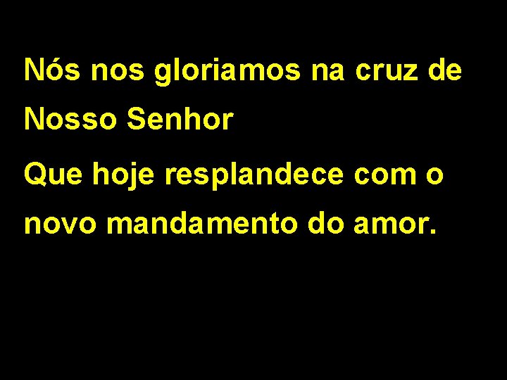 Nós nos gloriamos na cruz de Nosso Senhor Que hoje resplandece com o novo