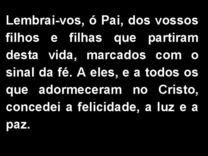 Lembrai-vos, ó Pai, dos vossos filhos e filhas que partiram desta vida, marcados com