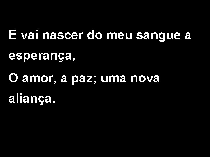 E vai nascer do meu sangue a esperança, O amor, a paz; uma nova