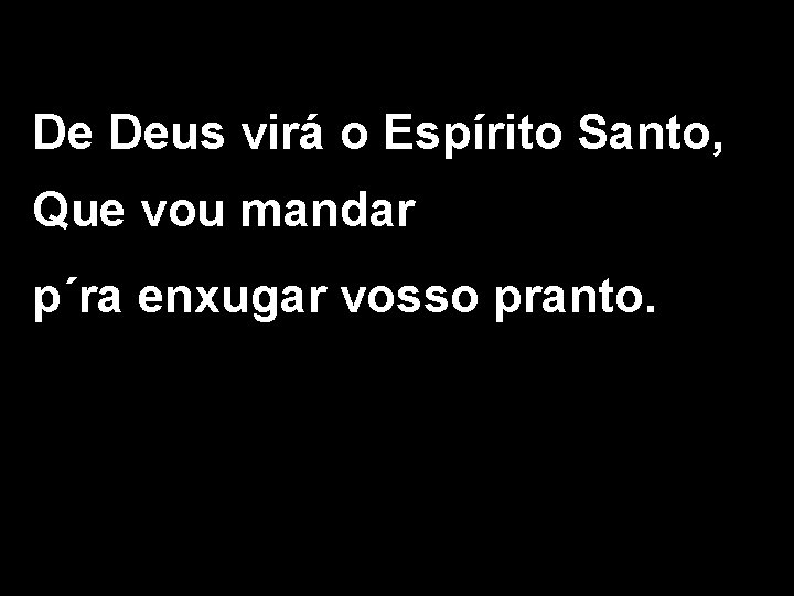 De Deus virá o Espírito Santo, Que vou mandar p´ra enxugar vosso pranto. 