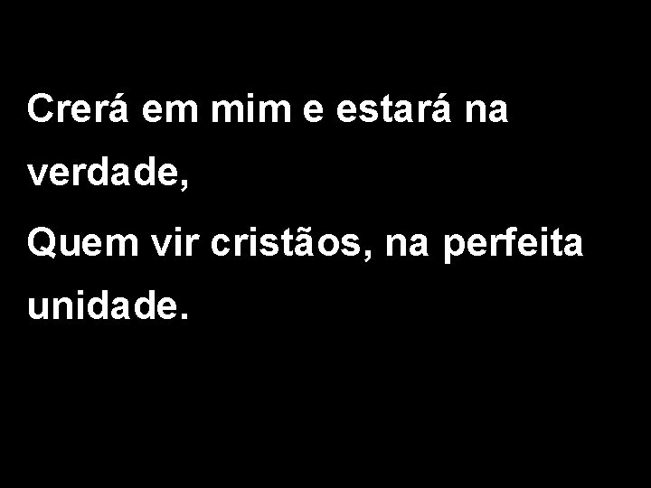 Crerá em mim e estará na verdade, Quem vir cristãos, na perfeita unidade. 